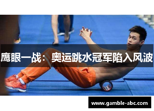 鹰眼一战：奥运跳水冠军陷入风波